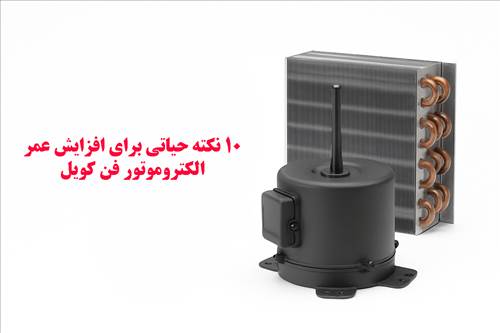 ۱۰ نکته حیاتی برای افزایش عمر الکتروموتور فن کویل