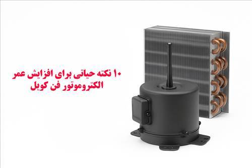 ۱۰ نکته حیاتی برای افزایش عمر الکتروموتور فن کویل